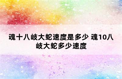 魂十八岐大蛇速度是多少 魂10八岐大蛇多少速度